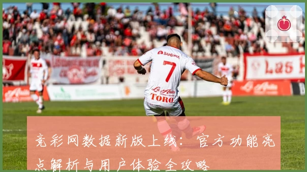 竞彩网数据新版上线：官方功能亮点解析与用户体验全攻略