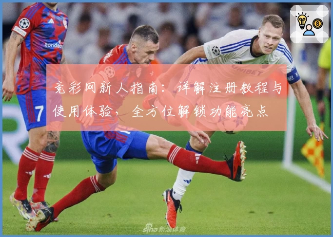 竞彩网新人指南：详解注册教程与使用体验，全方位解锁功能亮点