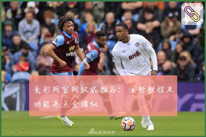 竞彩网官网权威推荐：注册教程及功能亮点全揭秘