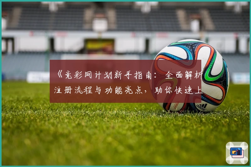 《竞彩网计划新手指南：全面解析注册流程与功能亮点，助你快速上手》