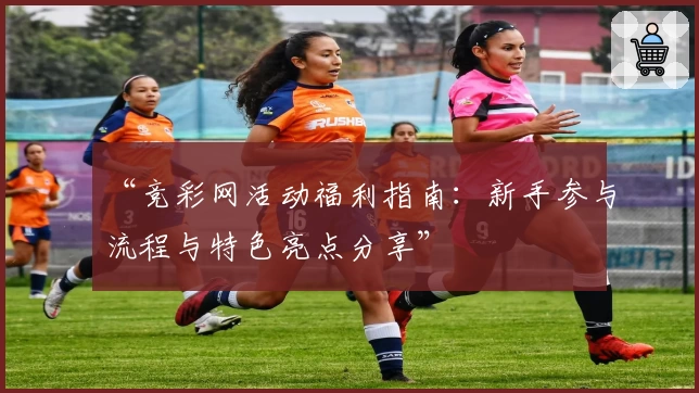 “竞彩网活动福利指南：新手参与流程与特色亮点分享”