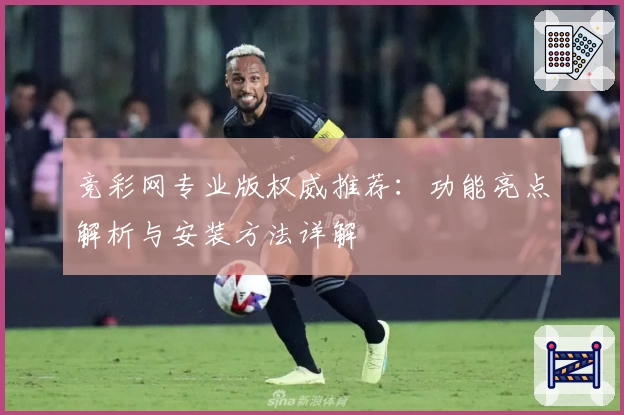 竞彩网专业版权威推荐：功能亮点解析与安装方法详解