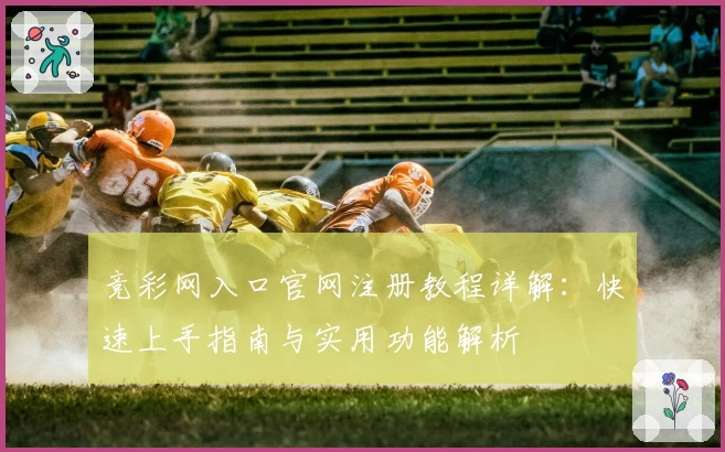 竞彩网入口官网注册教程详解：快速上手指南与实用功能解析