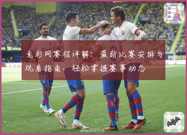 竞彩网赛程详解：最新比赛安排与观看指南，轻松掌握赛事动态