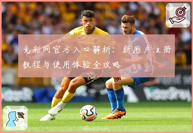 竞彩网官方入口解析:新用户注册教程与使用体验全攻略