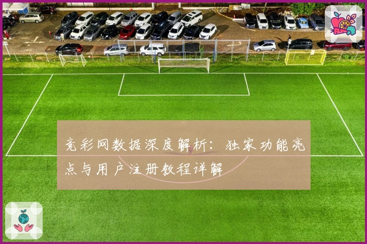 竞彩网数据深度解析：独家功能亮点与用户注册教程详解