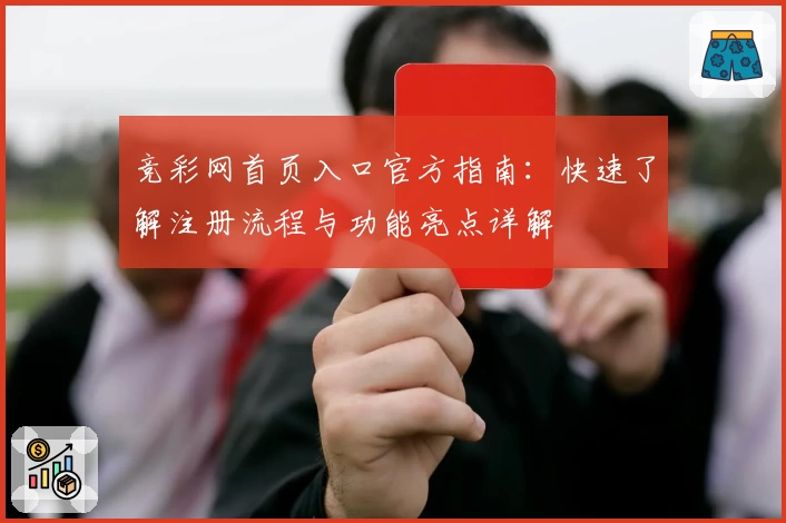竞彩网首页入口官方指南：快速了解注册流程与功能亮点详解