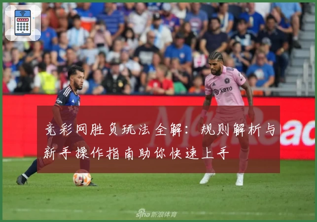 竞彩网胜负玩法全解：规则解析与新手操作指南助你快速上手