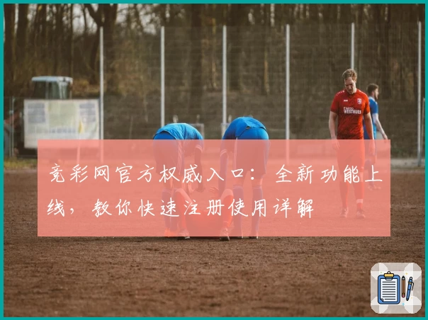 竞彩网官方权威入口：全新功能上线，教你快速注册使用详解