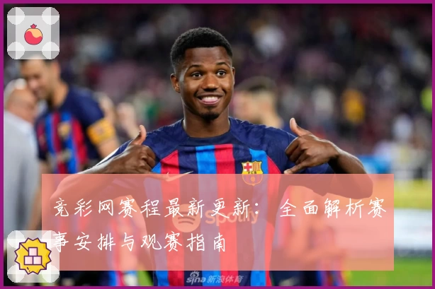 竞彩网赛程最新更新：全面解析赛事安排与观赛指南