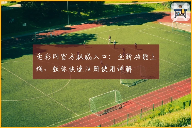 竞彩网官方权威入口:全新功能上线,教你快速注册使用详解