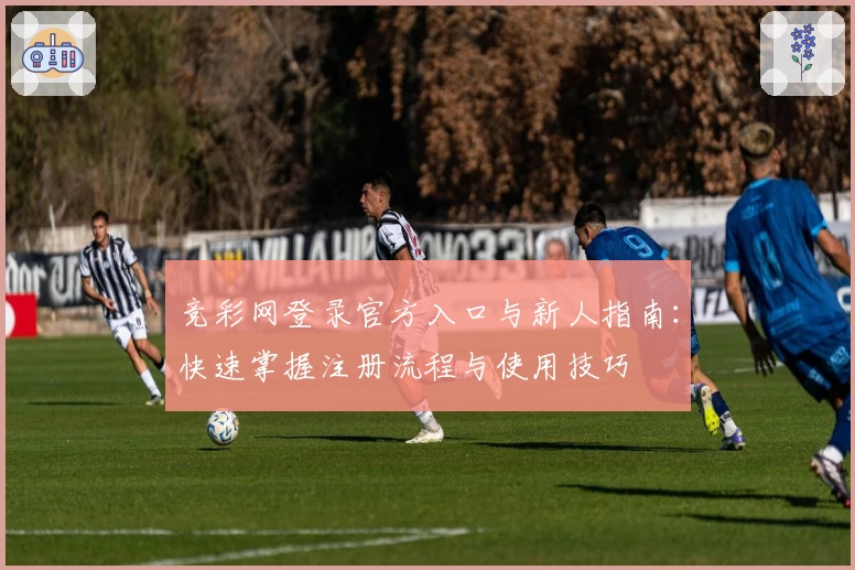 竞彩网登录官方入口与新人指南：快速掌握注册流程与使用技巧