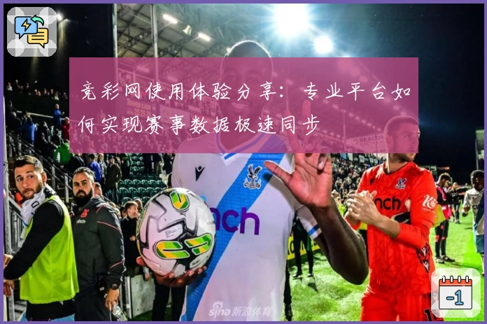 竞彩网使用体验分享：专业平台如何实现赛事数据极速同步
