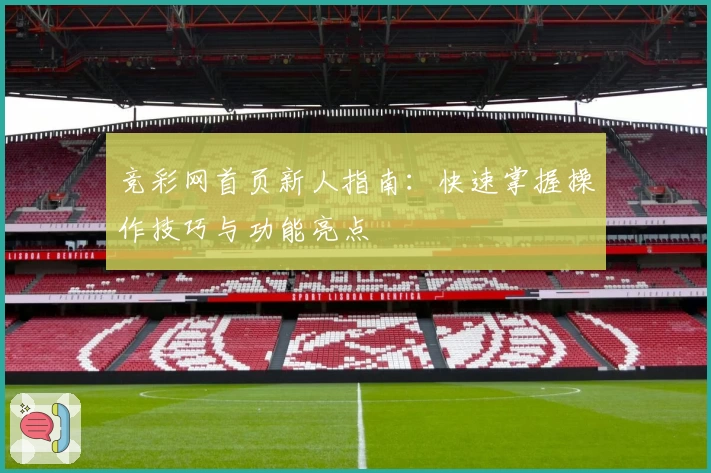 竞彩网首页新人指南:快速掌握操作技巧与功能亮点