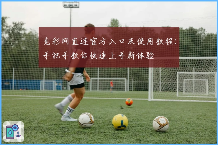 竞彩网直连官方入口及使用教程：手把手教你快速上手新体验