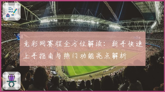 竞彩网赛程全方位解读:新手快速上手指南与热门功能亮点解析