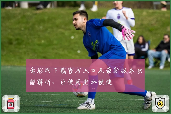 竞彩网下载官方入口及最新版本功能解析，让使用更加便捷