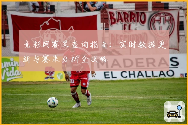 竞彩网赛果查询指南:实时数据更新与赛果分析全攻略