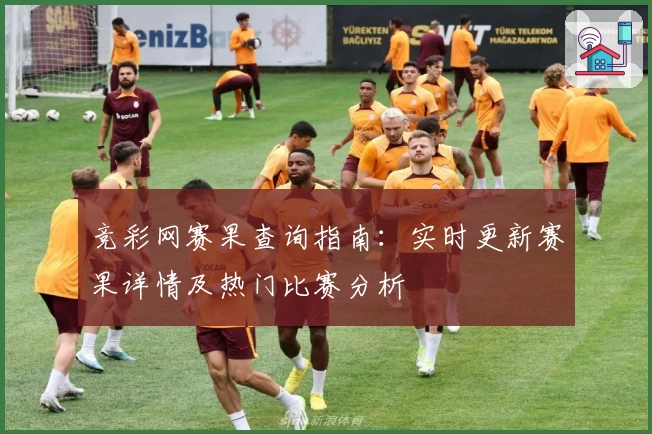 竞彩网赛果查询指南:实时更新赛果详情及热门比赛分析