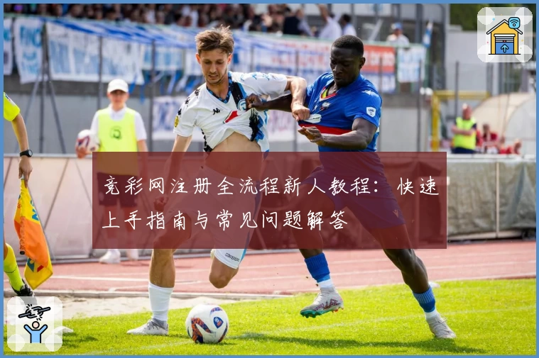 竞彩网注册全流程新人教程：快速上手指南与常见问题解答