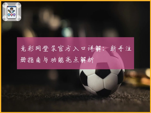 竞彩网登录官方入口详解：新手注册指南与功能亮点解析