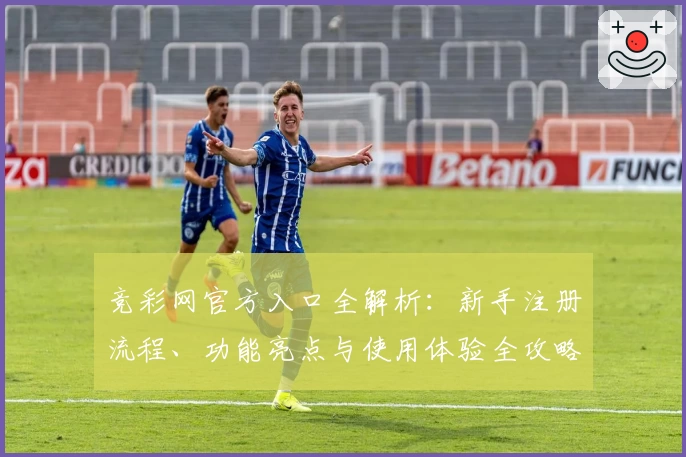 竞彩网官方入口全解析：新手注册流程、功能亮点与使用体验全攻略