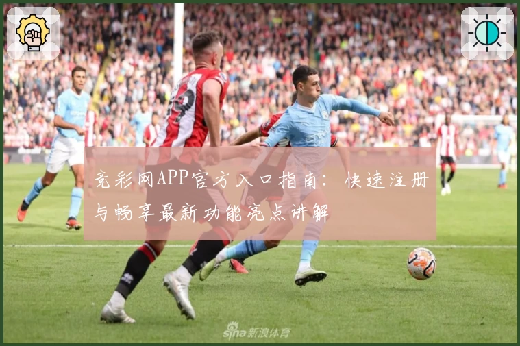竞彩网APP官方入口指南:快速注册与畅享最新功能亮点讲解