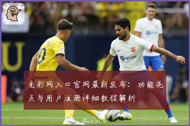 竞彩网入口官网最新发布：功能亮点与用户注册详细教程解析