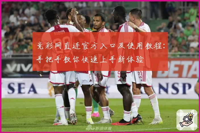 竞彩网直连官方入口及使用教程：手把手教你快速上手新体验