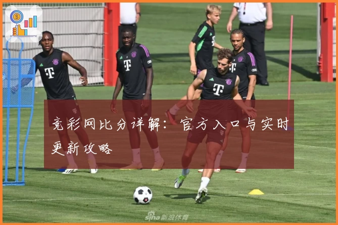 竞彩网比分详解：官方入口与实时更新攻略