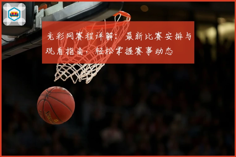 竞彩网赛程详解：最新比赛安排与观看指南，轻松掌握赛事动态