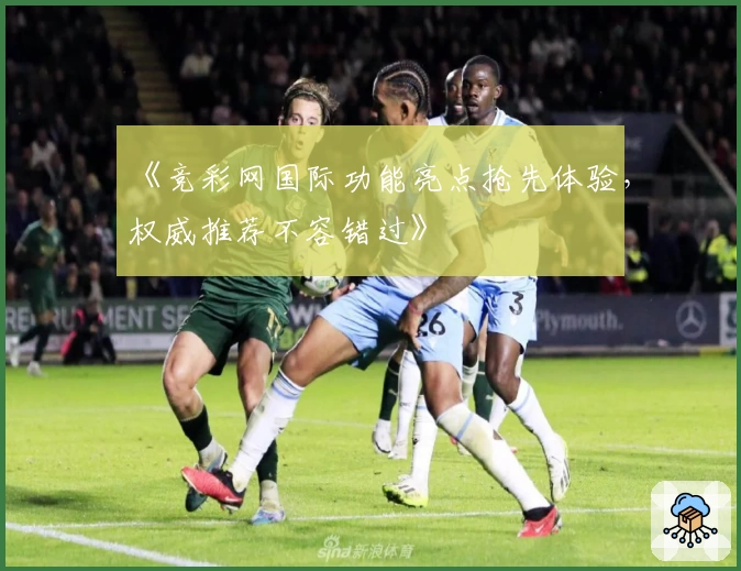 《竞彩网国际功能亮点抢先体验，权威推荐不容错过》