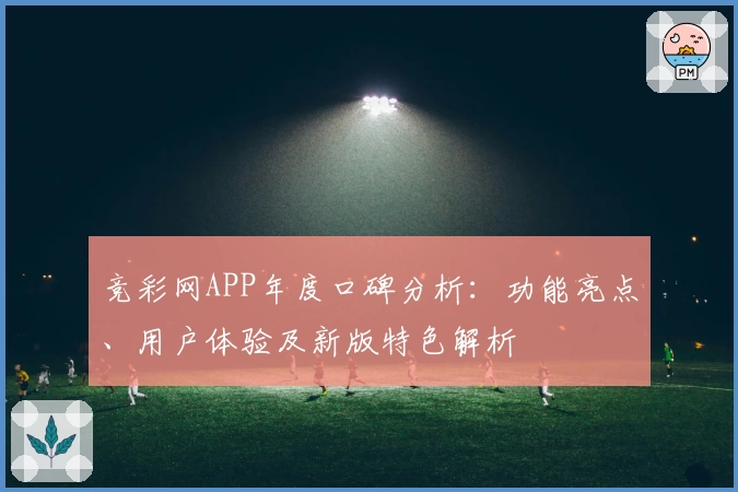 竞彩网APP年度口碑分析：功能亮点、用户体验及新版特色解析
