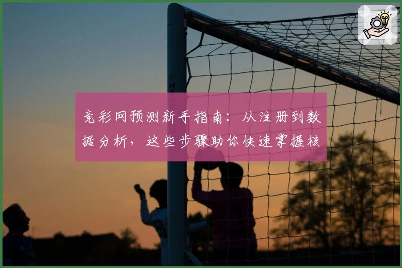 竞彩网预测新手指南:从注册到数据分析,这些步骤助你快速掌握核心技巧
