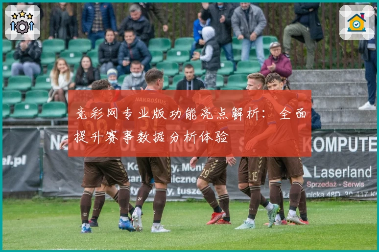 竞彩网专业版功能亮点解析：全面提升赛事数据分析体验