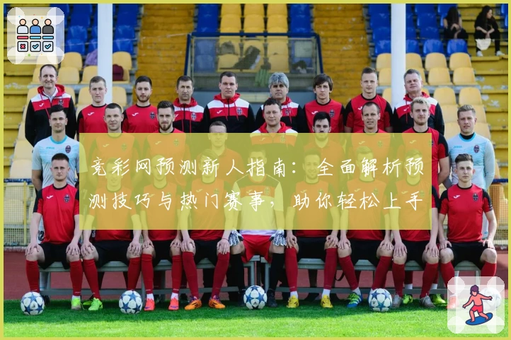 竞彩网预测新人指南：全面解析预测技巧与热门赛事，助你轻松上手