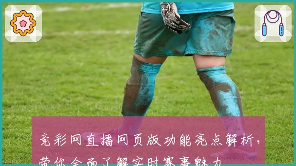 竞彩网直播网页版功能亮点解析，带你全面了解实时赛事魅力