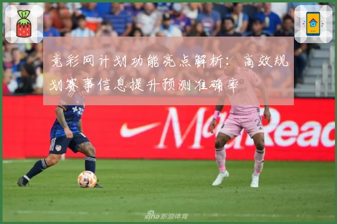 竞彩网计划功能亮点解析:高效规划赛事信息提升预测准确率