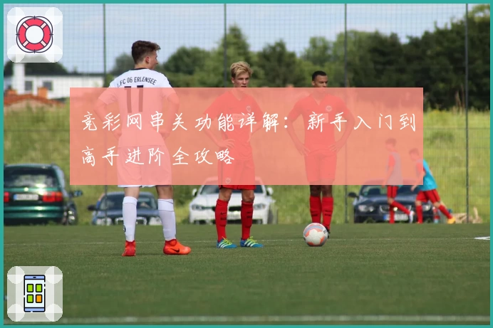 竞彩网串关功能详解：新手入门到高手进阶全攻略