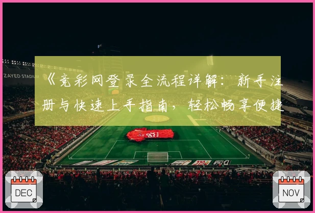《竞彩网登录全流程详解：新手注册与快速上手指南，轻松畅享便捷体验》