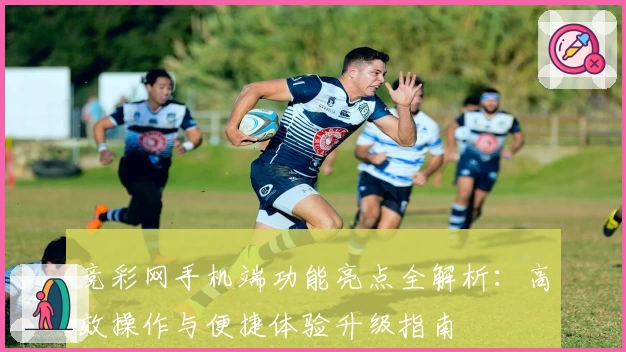 竞彩网手机端功能亮点全解析：高效操作与便捷体验升级指南