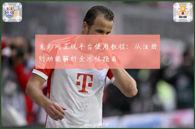 竞彩网正规平台使用教程：从注册到功能解析全方位指南