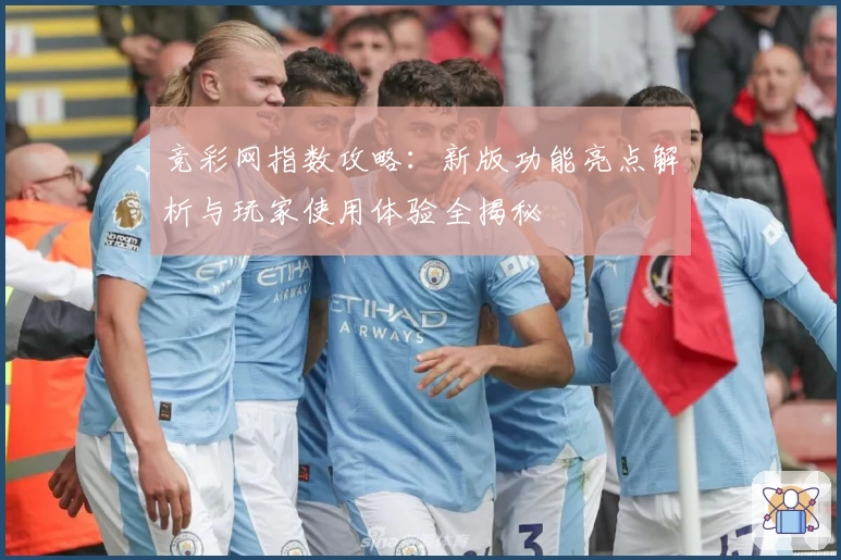 竞彩网指数攻略：新版功能亮点解析与玩家使用体验全揭秘