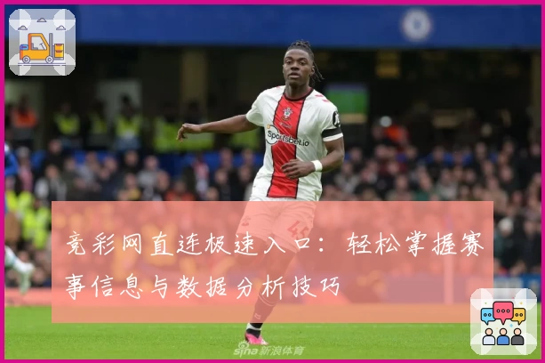 竞彩网直连极速入口：轻松掌握赛事信息与数据分析技巧