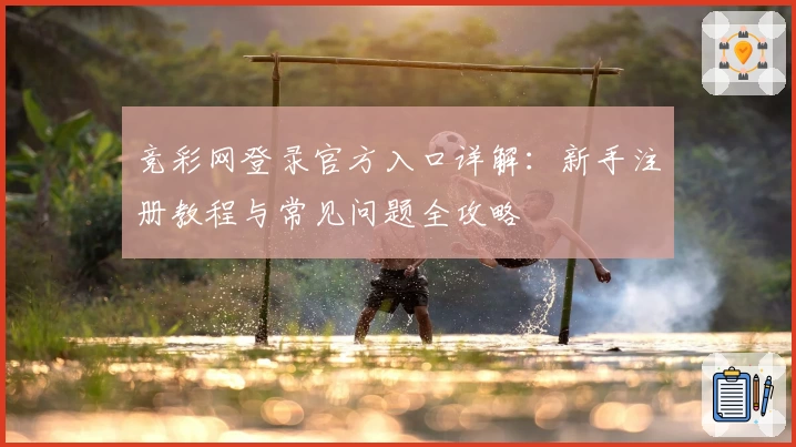 竞彩网登录官方入口详解：新手注册教程与常见问题全攻略