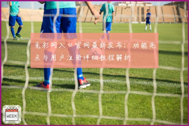 竞彩网入口官网最新发布:功能亮点与用户注册详细教程解析