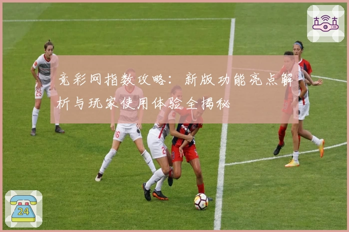 竞彩网指数攻略：新版功能亮点解析与玩家使用体验全揭秘