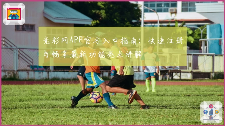 竞彩网APP官方入口指南：快速注册与畅享最新功能亮点讲解