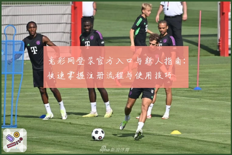 竞彩网登录官方入口与新人指南：快速掌握注册流程与使用技巧