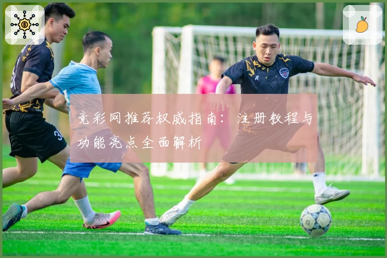 竞彩网推荐权威指南：注册教程与功能亮点全面解析